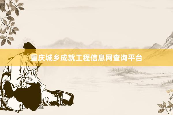 重庆城乡成就工程信息网查询平台