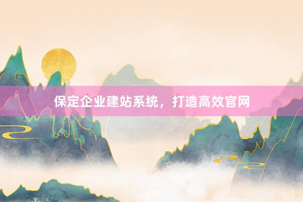 保定企业建站系统，打造高效官网