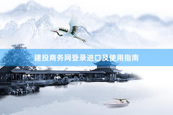 建投商务网登录进口及使用指南