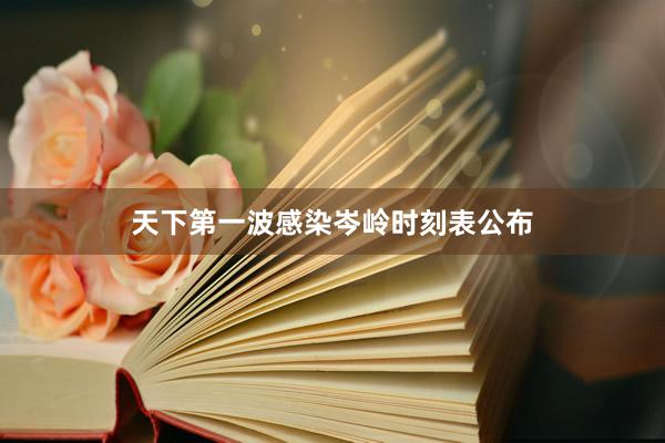天下第一波感染岑岭时刻表公布