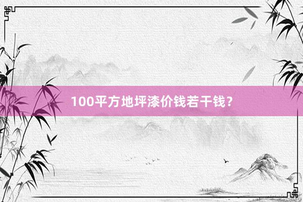 100平方地坪漆价钱若干钱？