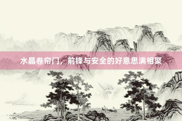 水晶卷帘门，前锋与安全的好意思满相聚