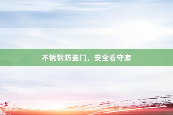 不锈钢防盗门，安全看守家