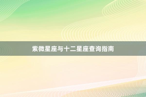 紫微星座与十二星座查询指南