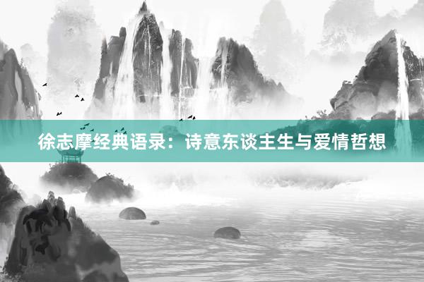 徐志摩经典语录：诗意东谈主生与爱情哲想