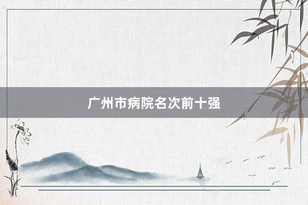 广州市病院名次前十强
